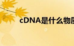 cDNA是什么物质（cdna是什么）