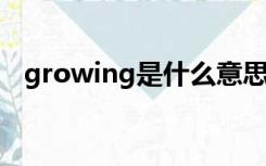 growing是什么意思（grow是什么意思）