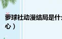 萝球社动漫结局是什么（萝球社小说结局好恶心）