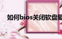 如何bios关闭软盘驱动（bios关闭软驱）