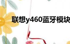 联想y460蓝牙模块（联想y460c蓝牙）