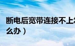 断电后宽带连接不上怎么办（宽带连接不上怎么办）