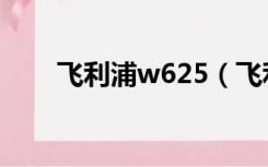 飞利浦w625（飞利浦w632怎么样）