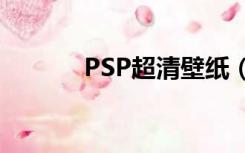 PSP超清壁纸（psp壁纸尺寸）