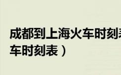 成都到上海火车时刻表和票价（成都到上海火车时刻表）