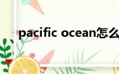 pacific ocean怎么读（ocean怎么读）