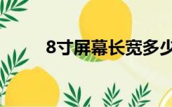 8寸屏幕长宽多少厘米（8寸屏幕）