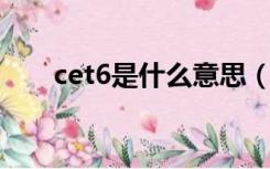 cet6是什么意思（cet 4是什么意思）