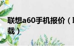 联想a60手机报价（联想a60手机游戏免费下载）