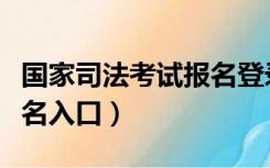 国家司法考试报名登录入口（国家司法考试报名入口）