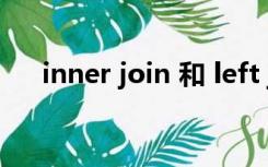 inner join 和 left join 的区别是什么?