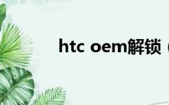 htc oem解锁（htc解锁官网）