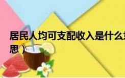 居民人均可支配收入是什么意思（居民可支配收入是什么意思）