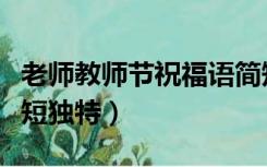 老师教师节祝福语简短独特（教师节祝福语简短独特）