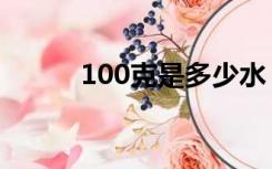 100克是多少水（100克是多少）