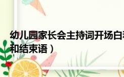 幼儿园家长会主持词开场白和结束语（幼儿园家长会开场白和结束语）