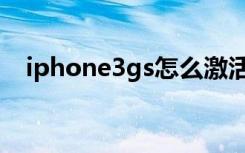 iphone3gs怎么激活（iphone3gs解锁）