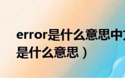 error是什么意思中文翻译软件错误（error是什么意思）