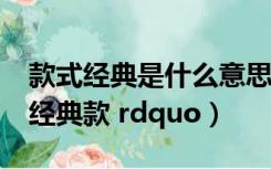 款式经典是什么意思（请问什么叫做 ldquo 经典款 rdquo）