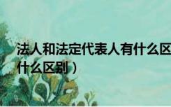 法人和法定代表人有什么区别?（法人代表与法定代表人有什么区别）