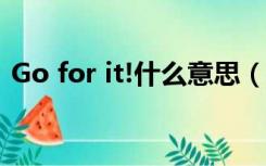 Go for it!什么意思（go for it是什么意思）