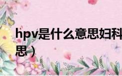 hpv是什么意思妇科怎么检查（hv是什么意思）