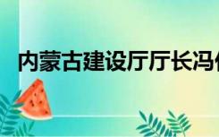 内蒙古建设厅厅长冯任飞（内蒙古建设厅）