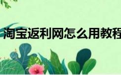 淘宝返利网怎么用教程（淘宝返利网怎么用）