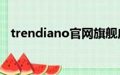 trendiano官网旗舰店（trendiano官网）