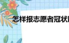 怎样报志愿者冠状肺炎（怎样报志愿）