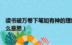 读书破万卷下笔如有神的理解（读书破万卷下笔如有神是什么意思）