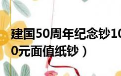 建国50周年纪念钞100元价格（建国50周年50元面值纸钞）