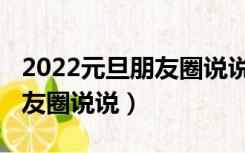 2022元旦朋友圈说说简短免费（2022元旦朋友圈说说）