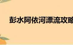 彭水阿依河漂流攻略（彭水阿依河漂流）