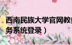 西南民族大学官网教务系统（西南民族大学教务系统登录）