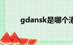 gdansk是哪个港口（GDANSK）