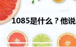 1085是什么？他说是移动的他动了吗？