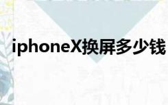 iphoneX换屏多少钱（iphonex换屏价格）