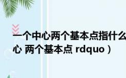 一个中心两个基本点指什么（如何正确把握 ldquo 一个中心 两个基本点 rdquo）