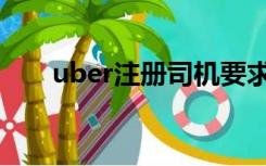 uber注册司机要求（uber注册司机）