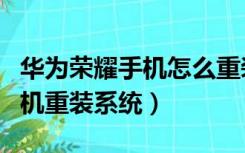 华为荣耀手机怎么重装系统（华为手机怎么刷机重装系统）