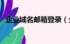 企业域名邮箱登录（企业邮箱域名是什么）