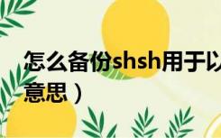 怎么备份shsh用于以后恢复（备份shsh什么意思）