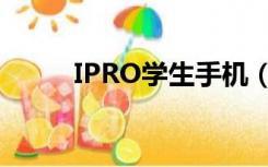 IPRO学生手机（IPRO学生手机）