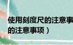 使用刻度尺的注意事项有哪些?（使用刻度尺的注意事项）