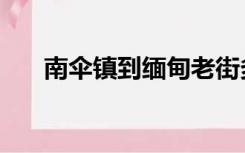 南伞镇到缅甸老街多少公里（南伞镇）