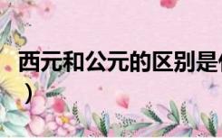 西元和公元的区别是什么（西元和公元的区别）