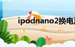 ipodnano2换电池（ipodnano2）