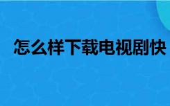 怎么样下载电视剧快（怎么样下载电视剧）