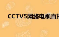 CCTV5网络电视直播（cctv5网络电视）